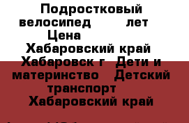 Подростковый велосипед (9-12 лет) › Цена ­ 13 000 - Хабаровский край, Хабаровск г. Дети и материнство » Детский транспорт   . Хабаровский край